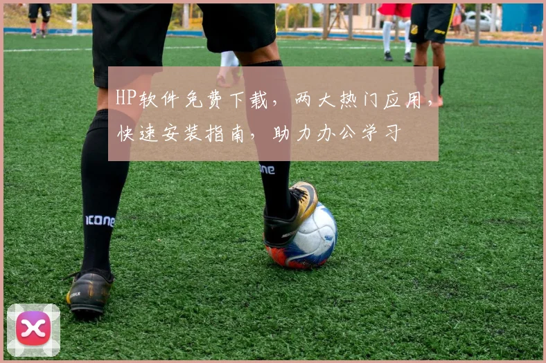 HP软件免费下载，两大热门应用，快速安装指南，助力办公学习