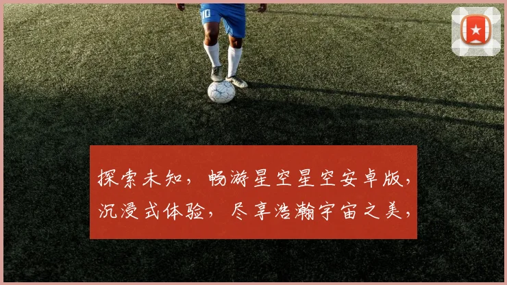 探索未知，畅游星空星空安卓版，沉浸式体验，尽享浩瀚宇宙之美，必看