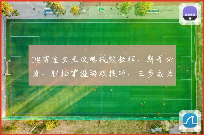 pg赏金女王攻略视频教程，新手必看，轻松掌握游戏技巧，三步成为高手
