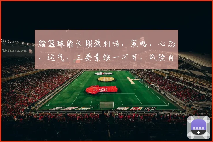赌篮球能长期盈利吗，策略、心态、运气，三要素缺一不可，风险自担。