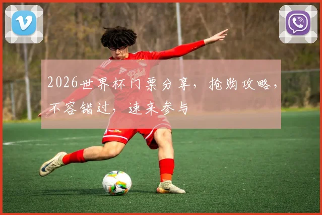 2026世界杯门票分享，抢购攻略，不容错过，速来参与
