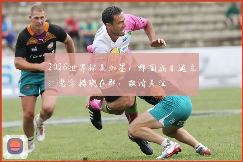 2026世界杯美加墨，哪国成东道主，悬念揭晓在即，敬请关注