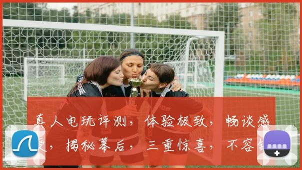 真人电玩评测，体验极致，畅谈感受，揭秘幕后，三重惊喜，不容错过