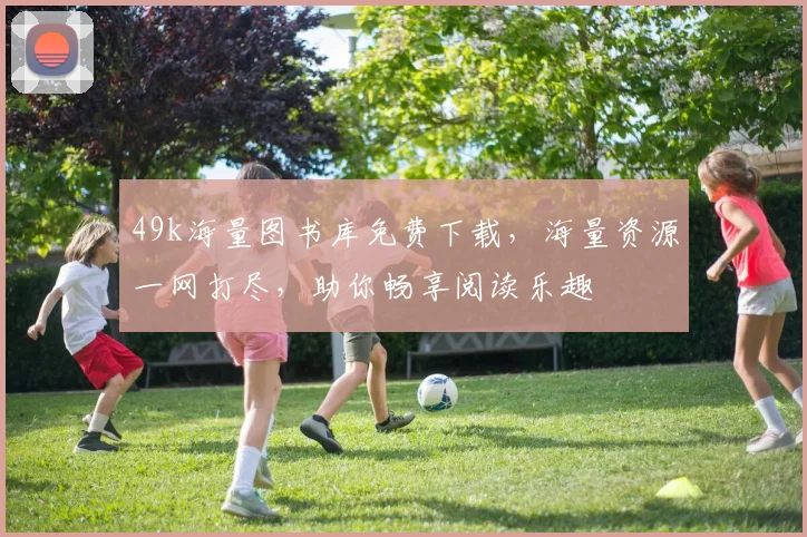 49k海量图书库免费下载，海量资源一网打尽，助你畅享阅读乐趣