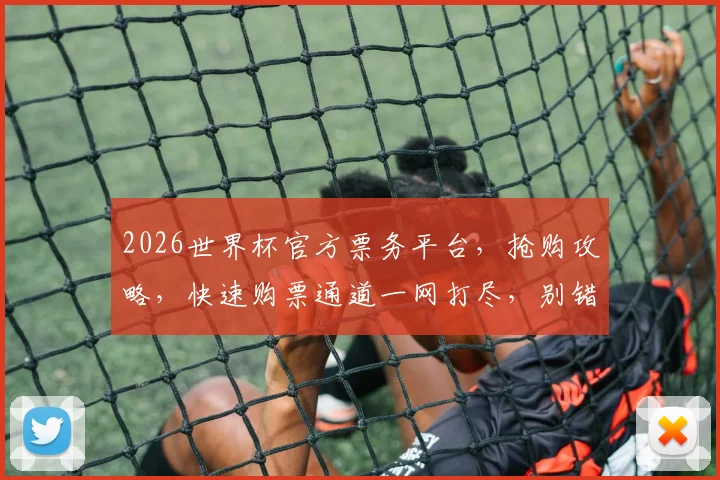 2026世界杯官方票务平台，抢购攻略，快速购票通道一网打尽，别错过