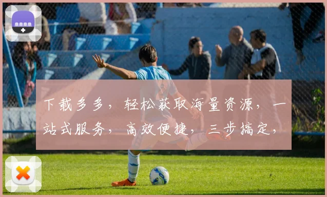 下载多多，轻松获取海量资源，一站式服务，高效便捷，三步搞定，体验非凡，不容错过