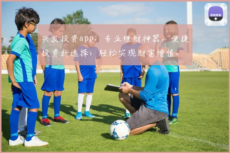 兴发投资app，专业理财神器，便捷投资新选择，轻松实现财富增值，值得信赖