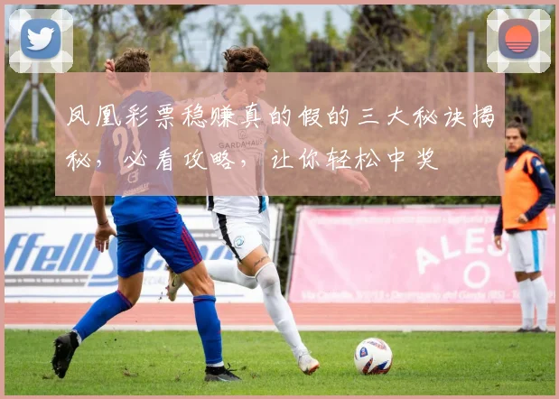 凤凰彩票稳赚真的假的三大秘诀揭秘，必看攻略，让你轻松中奖